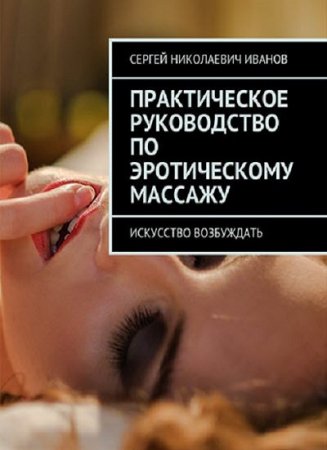 Искусство возбуждать. Практическое руководство по эротическому массажу