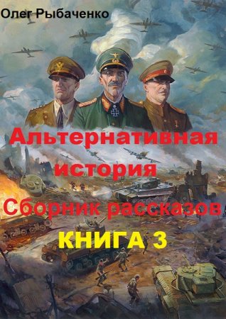 Альтернативная история. Сборник рассказов. Книга 3 - Олег Рыбаченко