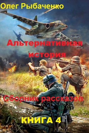 Альтернативная история. Сборник рассказов. Книга 4 - Олег Рыбаченко