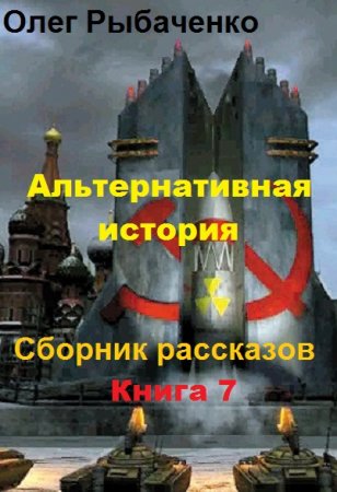 Альтернативная история. Сборник рассказов. Книга 7 - Олег Рыбаченко