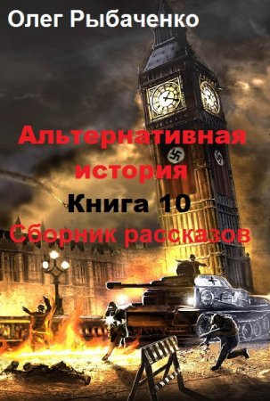 Альтернативная история. Сборник рассказов. Книга 10 - Олег Рыбаченко