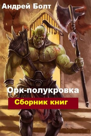 Андрей Болт. Цикл книг - Орк-полукровка