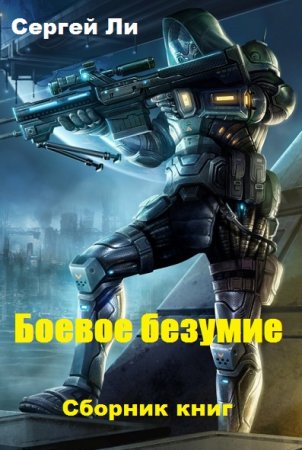 Сергей Ли. Боевое безумие - Цикл из 6 книг (Боевая фантастика, Попаданец)