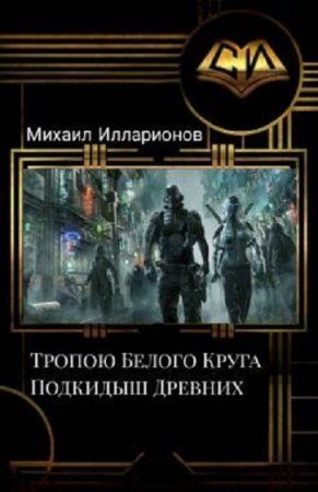 Тропою Белого Круга. Подкидыш Древних - Михаил Илларионов