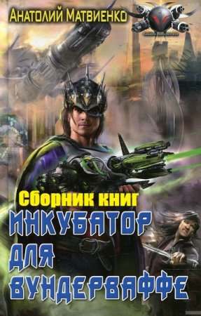 Анатолий Матвиенко. Цикл книг - Инкубатор для вундерваффе