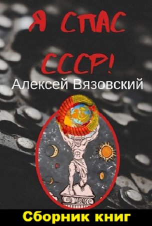 Алексей Вязовский. Я спас СССР - Цикл книг