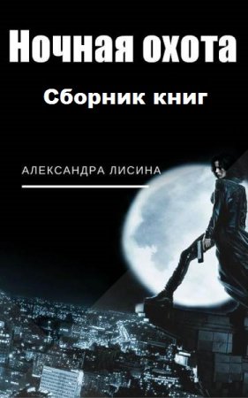 Александра Лисина. Цикл книг - Ночная охота