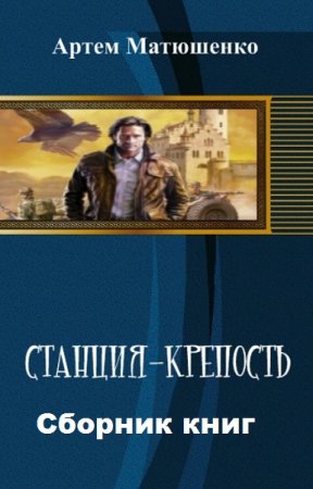 Артем Матюшенко. Цикл книг - Станция-Крепость