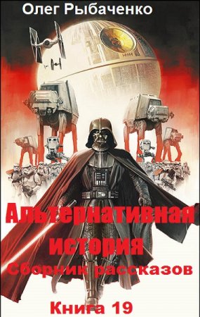 Альтернативная история. Сборник рассказов. Книга 19 - Олег Рыбаченко