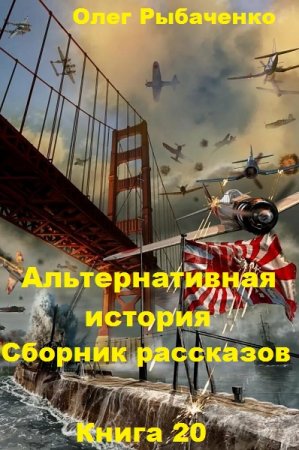 Альтернативная история. Сборник рассказов. Книга 20 - Олег Рыбаченко.