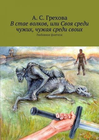 В стае волков, или Своя среди чужих, чужая среди своих - А. С. Грехова