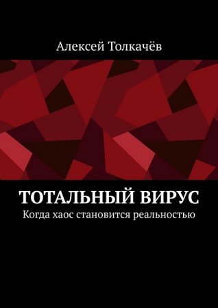 Тотальный вирус. Когда хаос становится реальностью - Алексей Толкачев