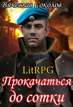 Вячеслав Соколов. Прокачаться до сотки - Цикл из 5 книг (Боевая фантастика, Юмористическая фантастика, ЛитРПГ, Попаданцы)