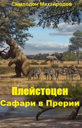 Плейстоцен. Сафари в Прерии - Смилодон Махайродов