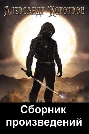 Александр Коротков - Сборник книг (ЛитРПГ, Боевое фэнтези, Попаданство)