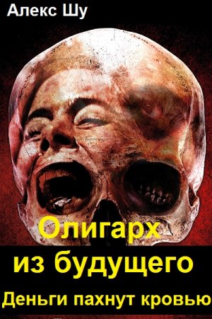 Алекс Шу. Олигарх из будущего - Цикл из 5 книг (Попаданец, Альтернативная история, Боевик, Приключения)