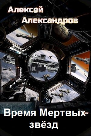 Алексей Александров. Время Мертвых звёзд - Цикл из 6 книг (Боевая фантастика, Космическая фантастика)