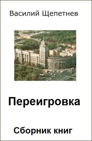 Василий Щепетнёв. Переигровка - Цикл из 9 книг (Альтернативная история, Попаданец)