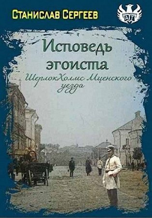 Станислав Сергеев. Исповедь эгоиста. Шерлок Холмс Мценского уезда