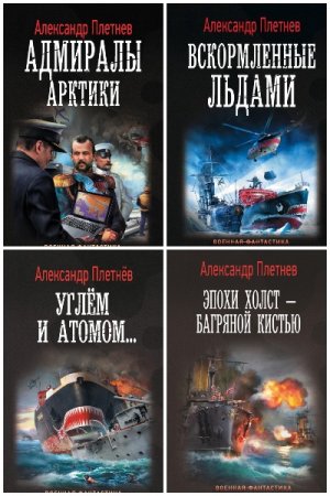 Александр Плетнёв. Адмиралы Арктики - Цикл из 5 книг (Альтернативная история, Попаданство)