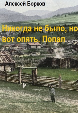 Алексей Борков. Никогда не было, но вот опять. Попал - Цикл из 3 книг (Попаданцы, Юмористическая фантастика, Приключения)