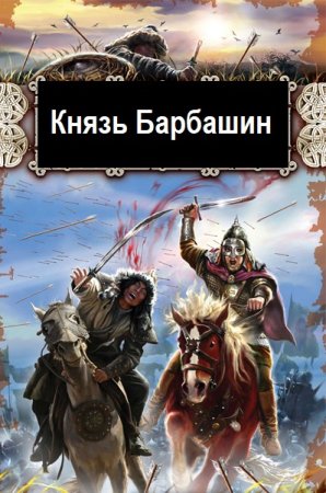 Дмитрий Родин. Князь Барбашин - Цикл из 3 книг (Альтернативная история, Попаданец, Боевая фантастика)