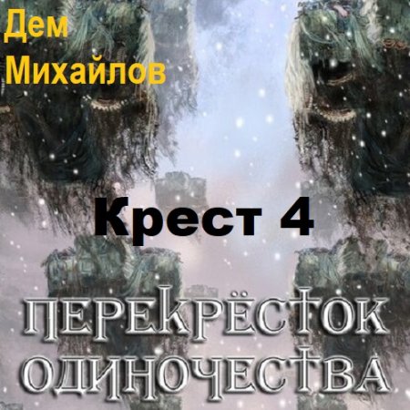 Дем Михайлов - Крест 4. ПереКРЕСТок одиночества 4. Часть-1 (Боевая фантастика, Детектив, Попаданцы, Аудиокнига)