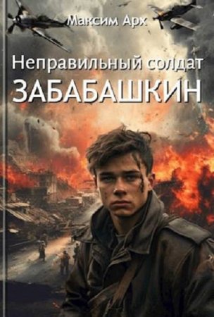 Максим Арх. Неправильный солдат Забабашкин - Цикл из 2 книг (Попаданец, Назад в СССР, Альтернативная история, Военный)