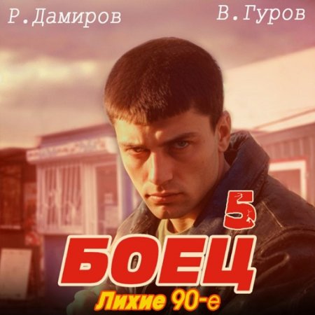 Рафаэль Дамиров, Валерий Гуров - Боец 5: Лихие 90-е (Боевик, Попаданцы, Альтернативная история, Аудиокнига)