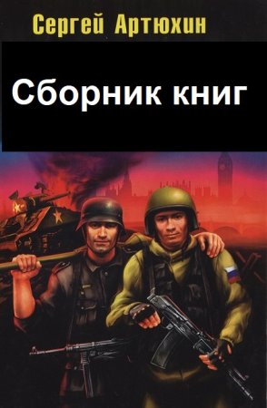 Сергей Артюхин - Сборник книг (Альтернативная история, Попаданцы, Боевая фантастика)